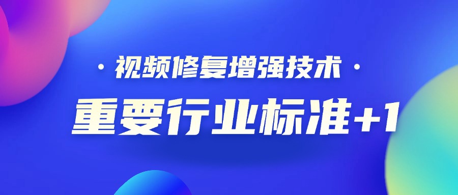 重要行业标准+1！竞技宝JJB科技参编的《视频修复增强技术要求和评价方法》正式发布